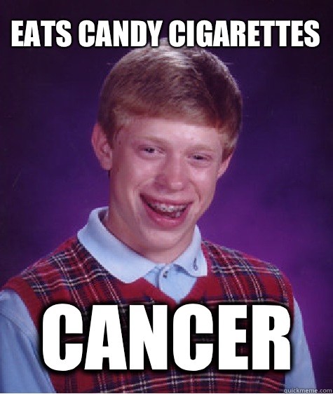 Eats candy cigarettes Cancer  Bad Luck Brian