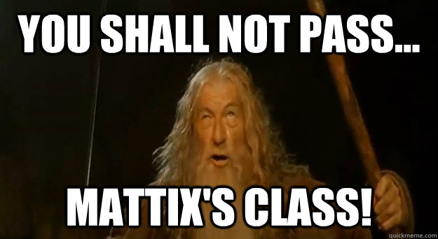 you shall not pass... Mattix's Class!  Advice gandalf