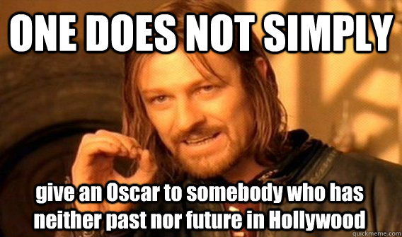 ONE DOES NOT SIMPLY give an Oscar to somebody who has neither past nor future in Hollywood  One Does Not Simply