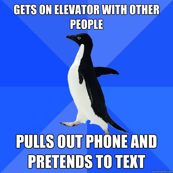 GETS ON ELEVATOR WITH OTHER PEOPLE PULLs OUT PHONE AND PRETENDS TO TEXT  Socially Awkward Penguin