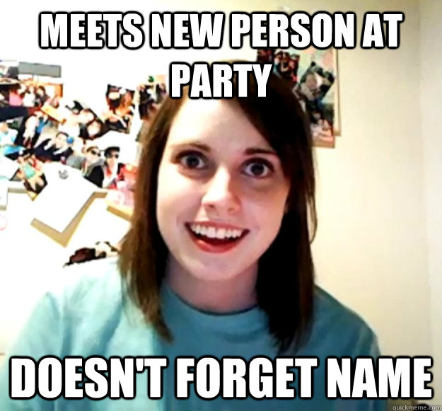 Meets new person at party doesn't forget name  Overly Attached Girlfriend
