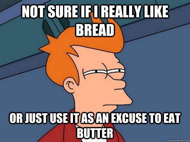 Not sure if I really like bread or just use it as an excuse to eat butter - Not sure if I really like bread or just use it as an excuse to eat butter  Futurama Fry