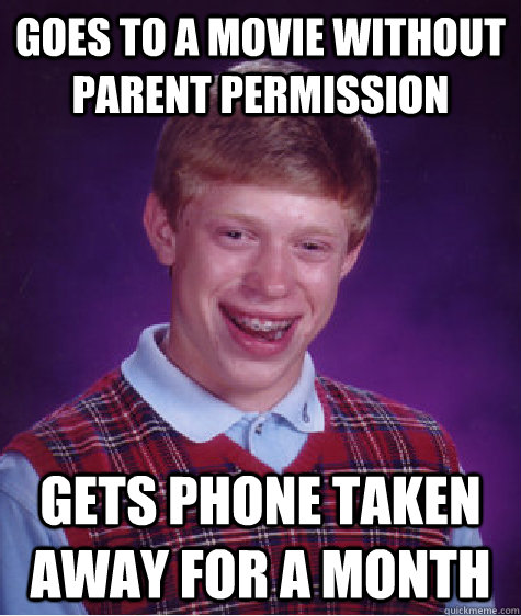 Goes to a movie without parent permission gets phone taken away for a month  - Goes to a movie without parent permission gets phone taken away for a month   Bad Luck Brian