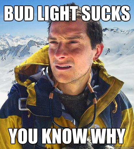 Bud Light Sucks you know why  Bear Grylls