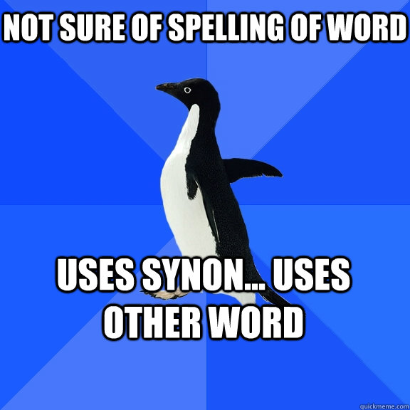 Not sure of spelling of word Uses synon... uses other word  Socially Awkward Penguin