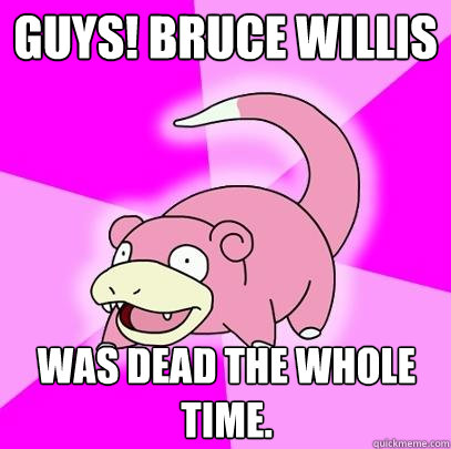 Guys! Bruce Willis Was dead the whole time.  Slowpoke