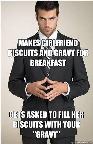 Makes Girlfriend Biscuits and gravy for breakfast Gets asked to fill her biscuits with your  