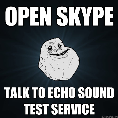 Open Skype Talk to echo sound test service  Forever Alone