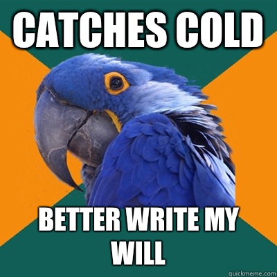 Catches cold Better write my will  Paranoid Parrot
