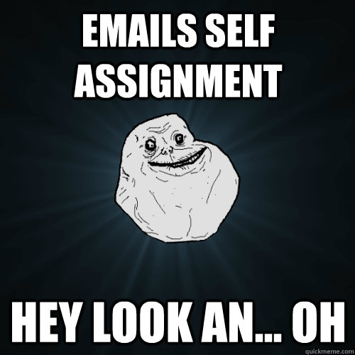 Emails self assignment Hey look an... oh  Forever Alone