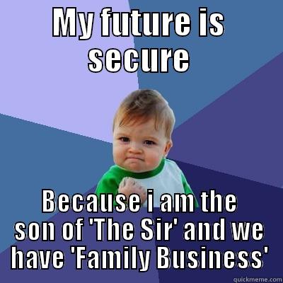 Family Bussiness - MY FUTURE IS SECURE BECAUSE I AM THE SON OF 'THE SIR' AND WE HAVE 'FAMILY BUSINESS' Success Kid