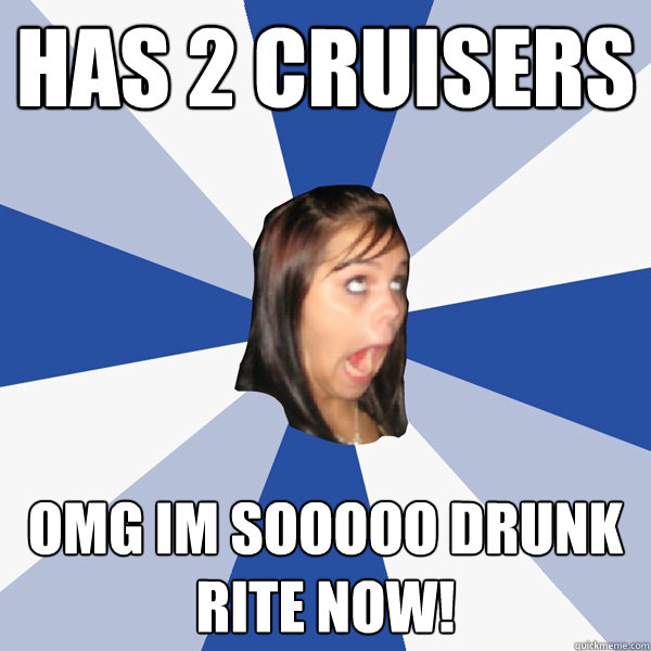Has 2 cruisers OMG IM SOOOOO DRUNK RITE NOW! - Has 2 cruisers OMG IM SOOOOO DRUNK RITE NOW!  Annoying Facebook Girl