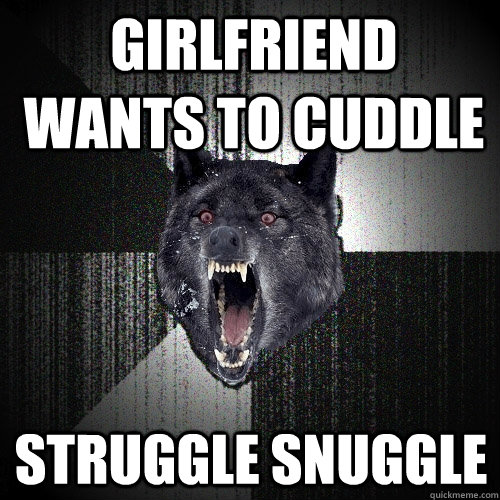 Girlfriend wants to cuddle Struggle Snuggle  Insanity Wolf