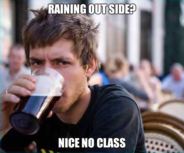 Raining out side? Nice no class  Lazy College Senior