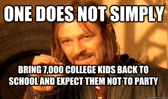 ONE DOES NOT SIMPLY BRING 7,000 COLLEGE KIDS BACK TO SCHOOL AND EXPECT THEM NOT TO PARTY  One Does Not Simply