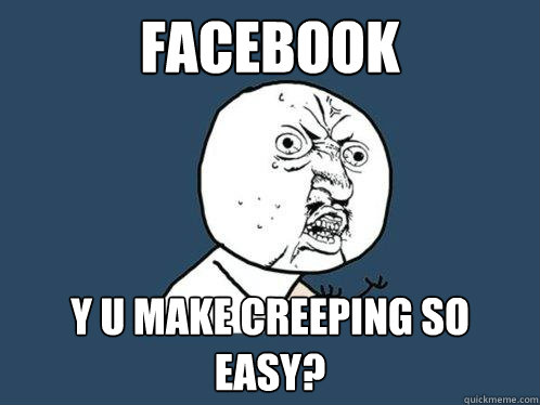facebook y u make creeping so easy?  Y U No