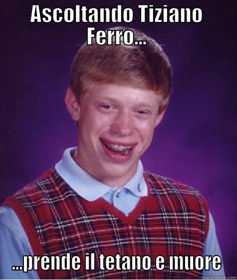 ASCOLTANDO TIZIANO FERRO... ...PRENDE IL TETANO E MUORE Bad Luck Brian