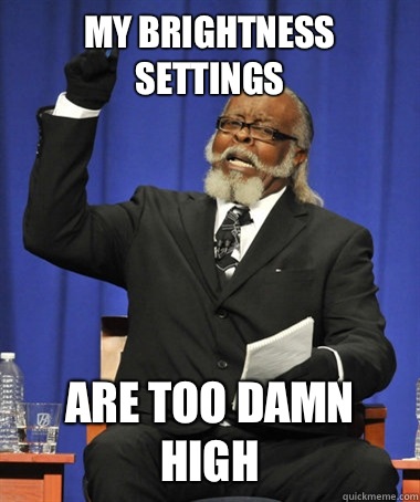 My brightness settings Are too damn high  The Rent Is Too Damn High