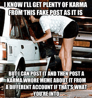 I know I’ll get plenty of karma from this fake post as it is But I can post it and then post a karma whore meme about it from a different account if that’s what you’re into  Karma Whore