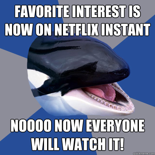 Favorite Interest is now on Netflix Instant NOOOO NOW EVERYONE WILL WATCH IT!  