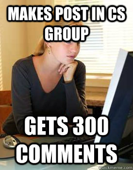 Makes post in CS group Gets 300 comments - Makes post in CS group Gets 300 comments  Girl Computer Science Major