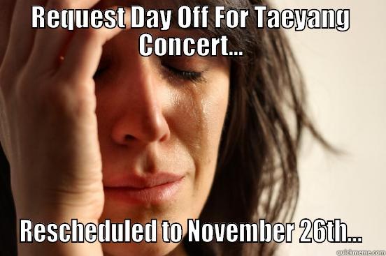 REQUEST DAY OFF FOR TAEYANG CONCERT... RESCHEDULED TO NOVEMBER 26TH... First World Problems