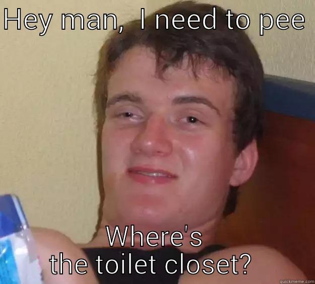 HEY MAN,  I NEED TO PEE  WHERE'S THE TOILET CLOSET?  10 Guy