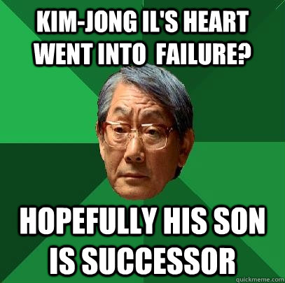 Kim-Jong Il's Heart went into  failure? Hopefully his son is successor  High Expectations Asian Father