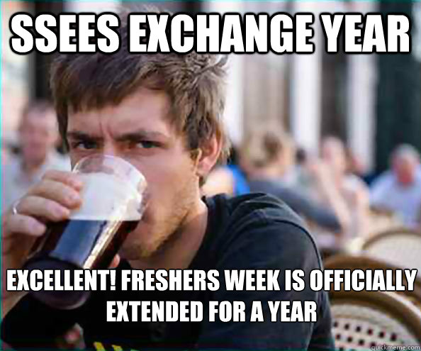 SSEES exchange year Excellent! Freshers week is officially extended for a year  Lazy College Senior