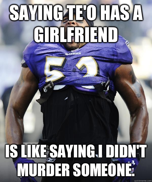 Saying Te'o has a girlfriend  is like saying I didn't murder someone.   