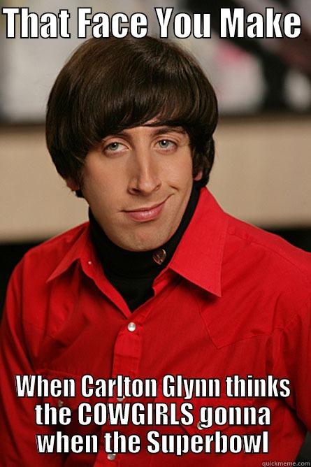 THAT FACE YOU MAKE  WHEN CARLTON GLYNN THINKS THE COWGIRLS GONNA WHEN THE SUPERBOWL Pickup Line Scientist