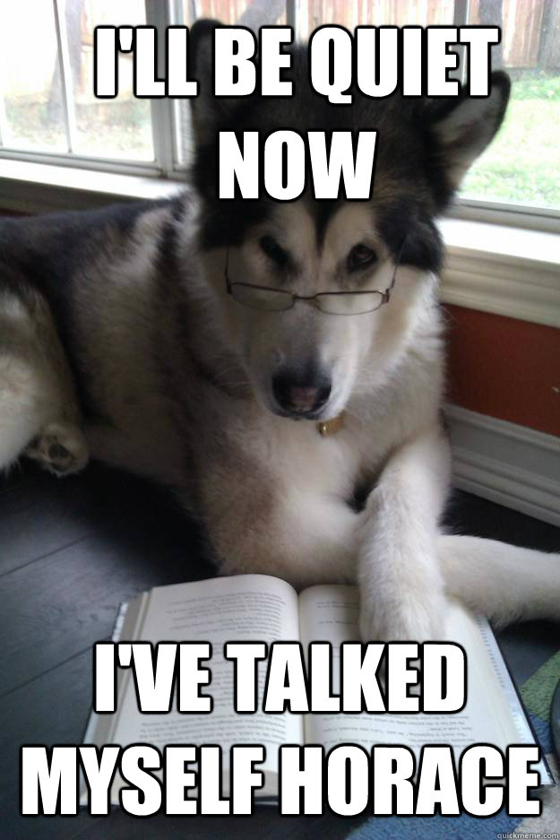 I'll Be Quiet Now I've Talked Myself Horace  Condescending Literary Pun Dog