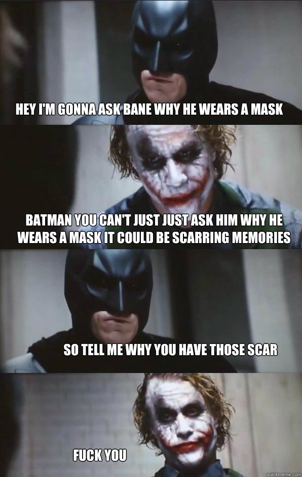 Hey i'm gonna ask bane why he wears a mask batman you can't just just ask him why he wears a mask it could be scarring memories So tell me why you have those scar  fuck you  Batman Panel