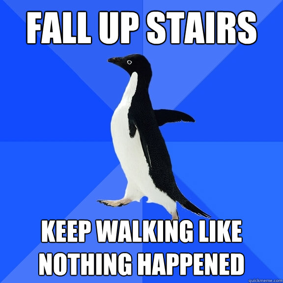 Fall up stairs Keep walking like nothing happened  Socially Awkward Penguin