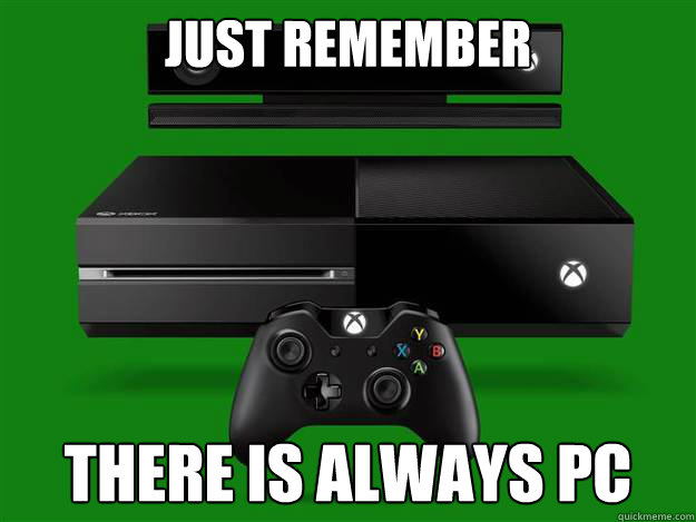 Just Remember There is always PC
  