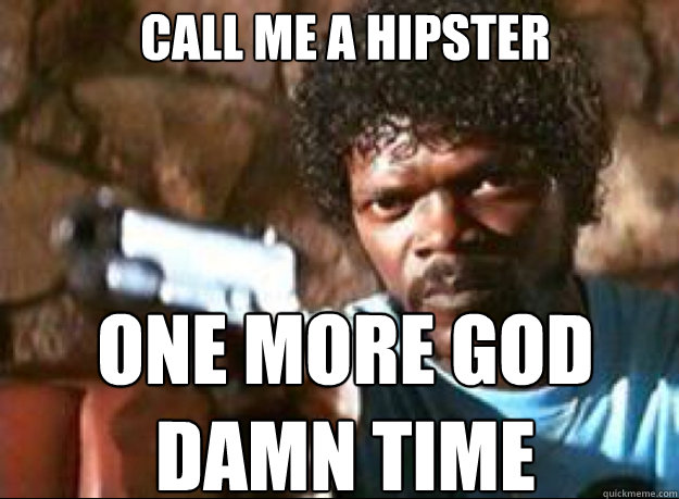 Call me a hipster One more god damn time - Call me a hipster One more god damn time  Samuel L Jackson- Pulp Fiction