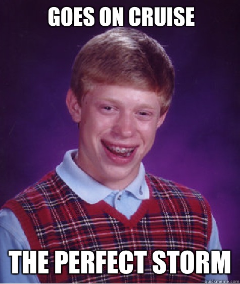 Goes on cruise THE PERFECT STORM  Bad Luck Brian