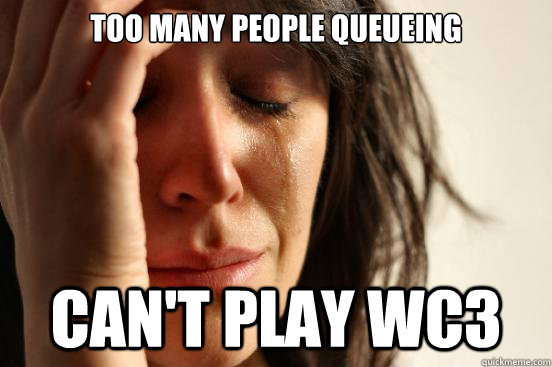 Too many people queueing Can't play WC3  First World Problems