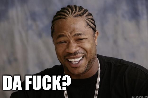  Da fuck?  Xzibit meme