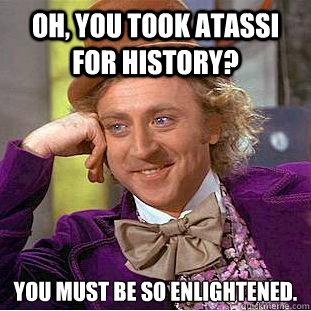Oh, you took Atassi for history? You must be so enlightened.  Condescending Wonka
