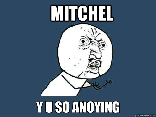 Mitchel  y u so anoying  Y U No