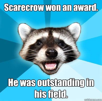 Scarecrow won an award. He was outstanding in his field. - Scarecrow won an award. He was outstanding in his field.  Lame Pun Coon