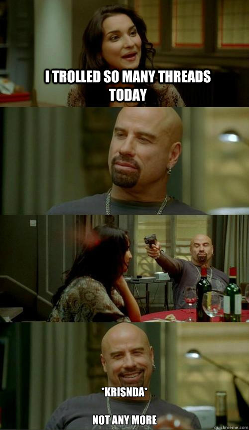 I trolled so many threads today *Krisnda*

Not any more  Skinhead John