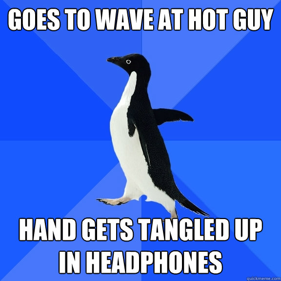 Goes to wave at hot guy hand gets tangled up in headphones - Goes to wave at hot guy hand gets tangled up in headphones  Socially Awkward Penguin