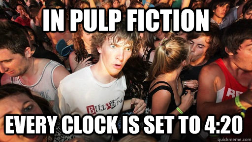 in Pulp fiction every clock is set to 4:20  Sudden Clarity Clarence