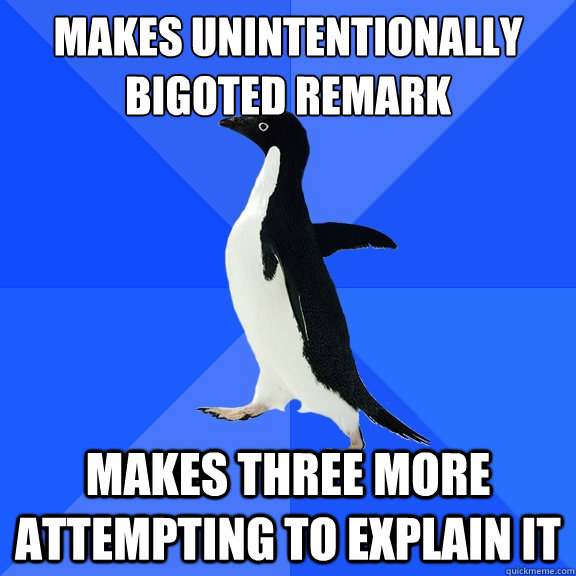 makes unintentionally bigoted remark makes three more attempting to explain it  Socially Awkward Penguin