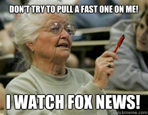 Don't try to pull a fast one on me! I watch fox news!  Senior College Student