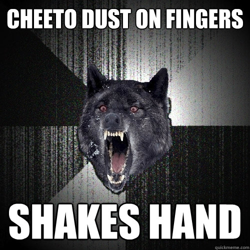 cheeto dust on fingers shakes hand  Insanity Wolf