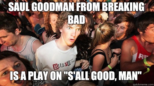 Saul Goodman from breaking bad
 Is a play on 
