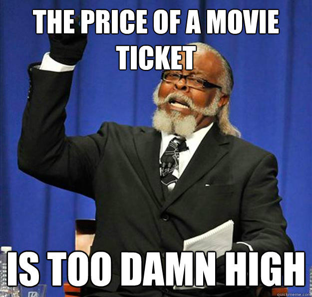 The price of a movie ticket Is too damn high  